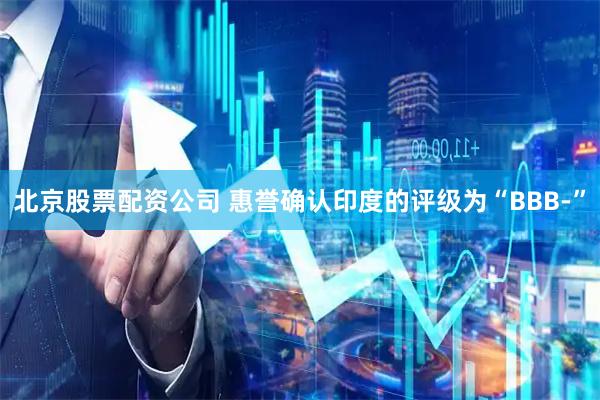 北京股票配资公司 惠誉确认印度的评级为“BBB-”