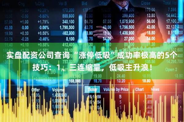 实盘配资公司查询 “涨停低吸”成功率极高的5个技巧：1、三连缩量，低吸主升浪！