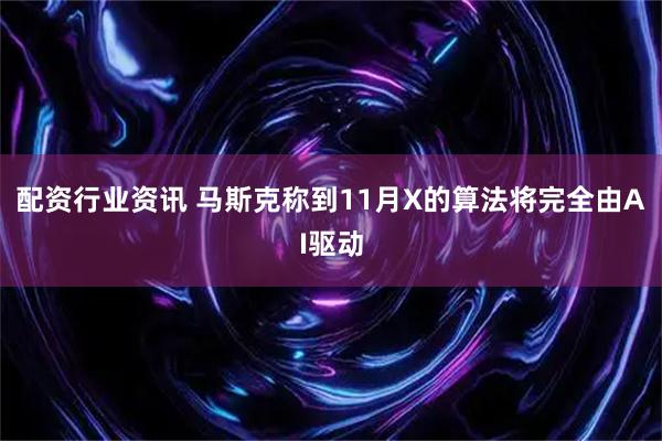 配资行业资讯 马斯克称到11月X的算法将完全由AI驱动