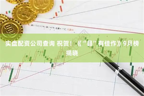 实盘配资公司查询 祝贺！《“县”有佳作》9月榜揭晓