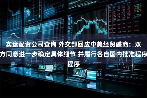 实盘配资公司查询 外交部回应中美经贸磋商：双方同意进一步确定具体细节 并履行各自国内批准程序