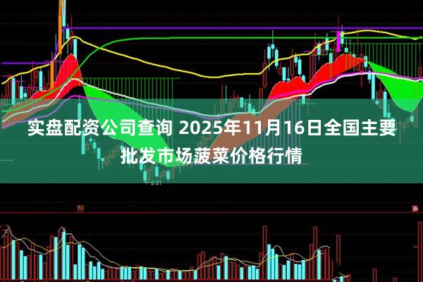 实盘配资公司查询 2025年11月16日全国主要批发市场菠菜价格行情