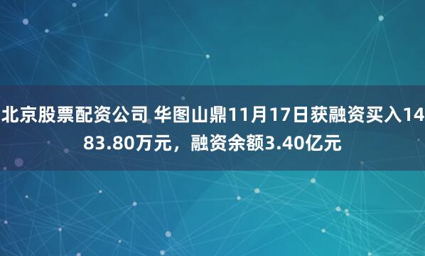 北京股票配资公司 华图山鼎11月17日获融资买入1483.80万元，融资余额3.40亿元