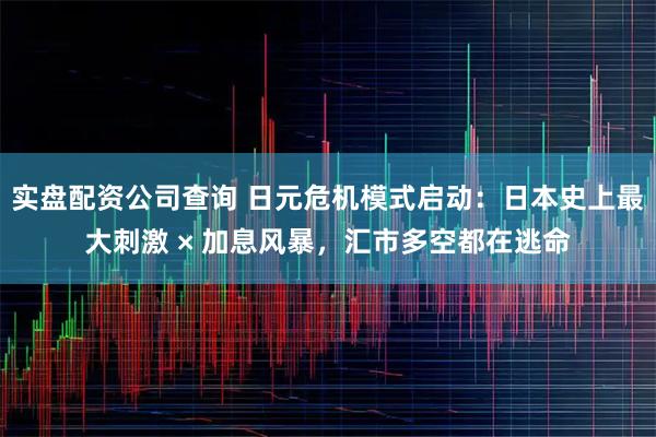 实盘配资公司查询 日元危机模式启动：日本史上最大刺激 × 加息风暴，汇市多空都在逃命