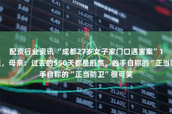 配资行业资讯 “成都27岁女子家门口遇害案”16日再次开庭，母亲：过去的550天都是煎熬，凶手自称的“正当防卫”很可笑
