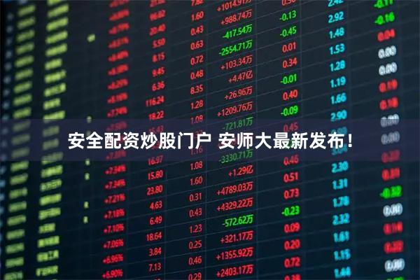 安全配资炒股门户 安师大最新发布！
