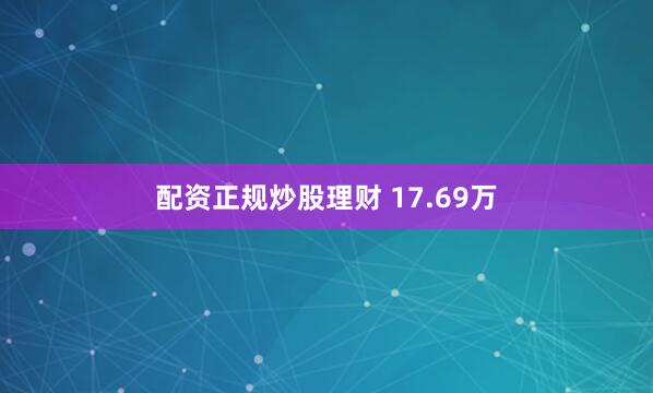 配资正规炒股理财 17.69万
