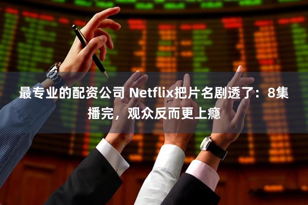 最专业的配资公司 Netflix把片名剧透了：8集播完，观众反而更上瘾
