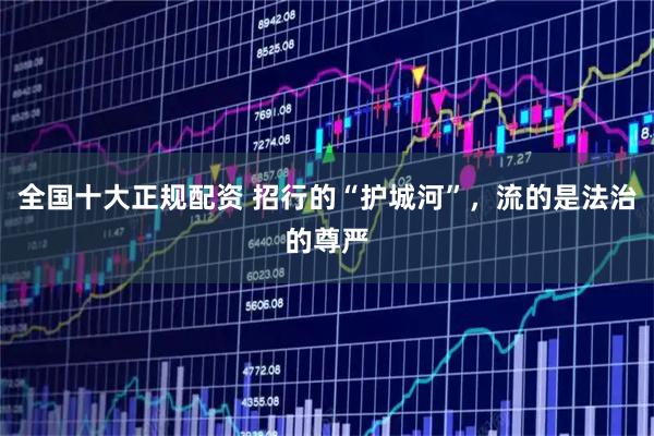 全国十大正规配资 招行的“护城河”，流的是法治的尊严