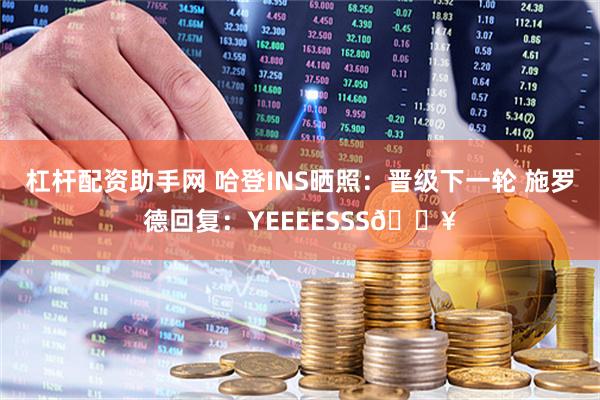 杠杆配资助手网 哈登INS晒照：晋级下一轮 施罗德回复：YEEEESSS🔥