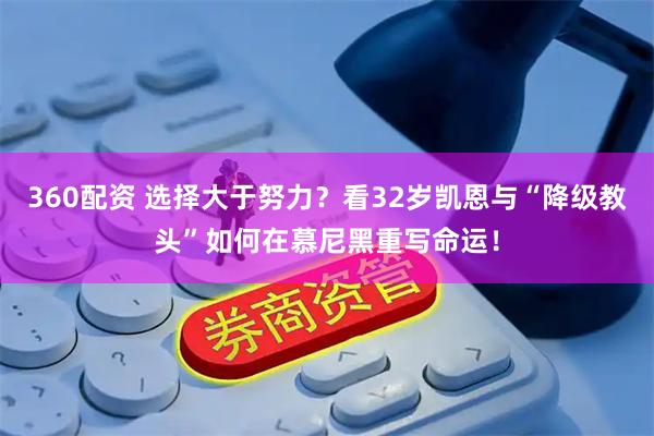 360配资 选择大于努力？看32岁凯恩与“降级教头”如何在慕尼黑重写命运！
