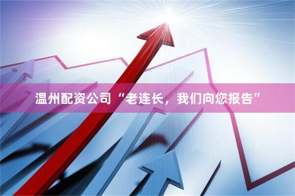 温州配资公司 “老连长,我们向您报告”