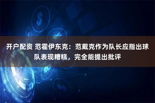 开户配资 范霍伊东克：范戴克作为队长应指出球队表现糟糕，完全能提出批评