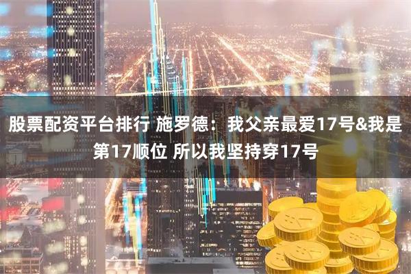 股票配资平台排行 施罗德：我父亲最爱17号&我是第17顺位 所以我坚持穿17号