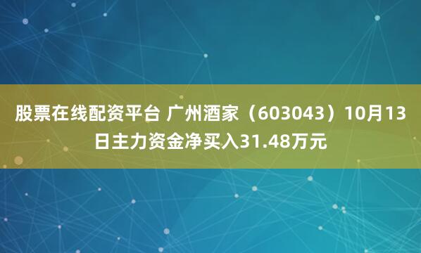 股票在线配资平台 广州酒家（603043）10月13日主力资金净买入31.48万元