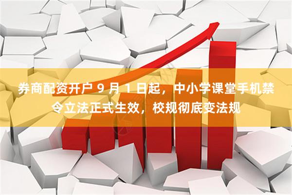 券商配资开户 9 月 1 日起，中小学课堂手机禁令立法正式生效，校规彻底变法规